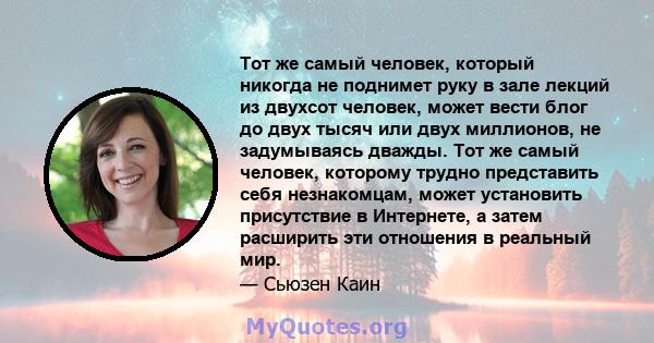 Тот же самый человек, который никогда не поднимет руку в зале лекций из двухсот человек, может вести блог до двух тысяч или двух миллионов, не задумываясь дважды. Тот же самый человек, которому трудно представить себя