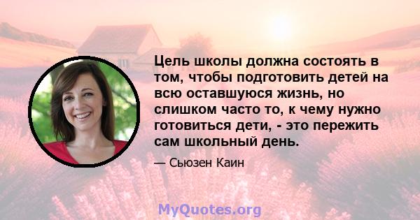 Цель школы должна состоять в том, чтобы подготовить детей на всю оставшуюся жизнь, но слишком часто то, к чему нужно готовиться дети, - это пережить сам школьный день.
