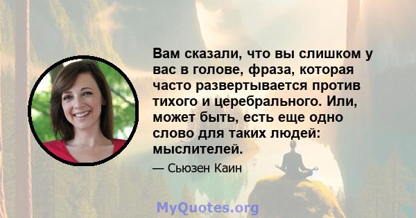 Вам сказали, что вы слишком у вас в голове, фраза, которая часто развертывается против тихого и церебрального. Или, может быть, есть еще одно слово для таких людей: мыслителей.