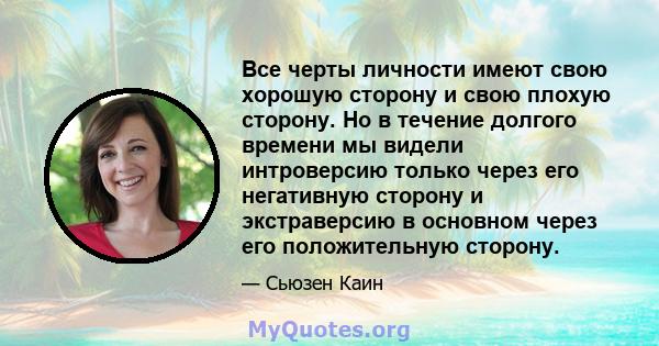 Все черты личности имеют свою хорошую сторону и свою плохую сторону. Но в течение долгого времени мы видели интроверсию только через его негативную сторону и экстраверсию в основном через его положительную сторону.