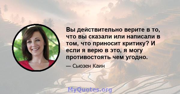 Вы действительно верите в то, что вы сказали или написали в том, что приносит критику? И если я верю в это, я могу противостоять чем угодно.