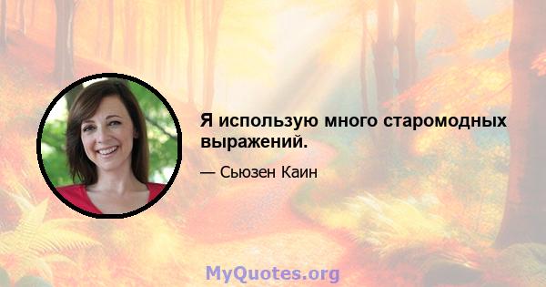 Я использую много старомодных выражений.