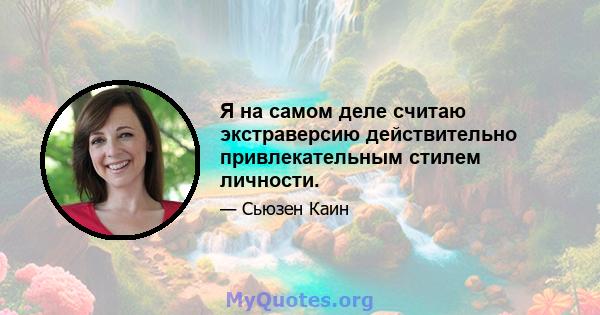 Я на самом деле считаю экстраверсию действительно привлекательным стилем личности.