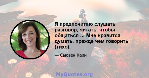 Я предпочитаю слушать разговор, читать, чтобы общаться ... Мне нравится думать, прежде чем говорить (тихо).