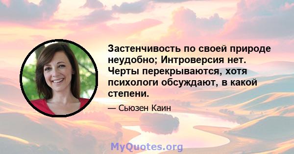 Застенчивость по своей природе неудобно; Интроверсия нет. Черты перекрываются, хотя психологи обсуждают, в какой степени.