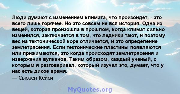 Люди думают с изменением климата, что произойдет, - это всего лишь горячее. Но это совсем не вся история. Одна из вещей, которая произошла в прошлом, когда климат сильно изменился, заключается в том, что ледники тают, и 