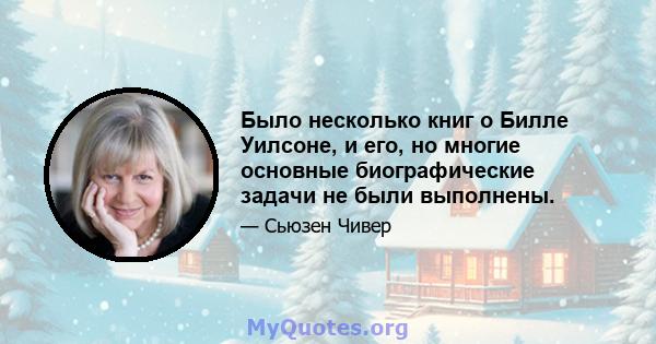 Было несколько книг о Билле Уилсоне, и его, но многие основные биографические задачи не были выполнены.