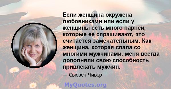 Если женщина окружена любовниками или если у женщины есть много парней, которые ее спрашивают, это считается замечательным. Как женщина, которая спала со многими мужчинами, меня всегда дополняли свою способность