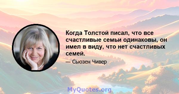 Когда Толстой писал, что все счастливые семьи одинаковы, он имел в виду, что нет счастливых семей.