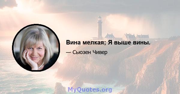 Вина мелкая; Я выше вины.