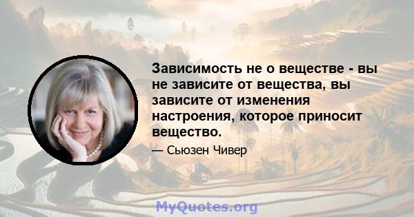 Зависимость не о веществе - вы не зависите от вещества, вы зависите от изменения настроения, которое приносит вещество.