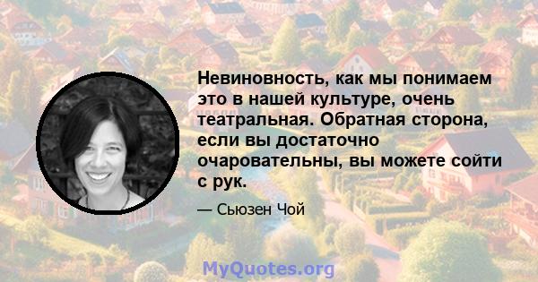 Невиновность, как мы понимаем это в нашей культуре, очень театральная. Обратная сторона, если вы достаточно очаровательны, вы можете сойти с рук.