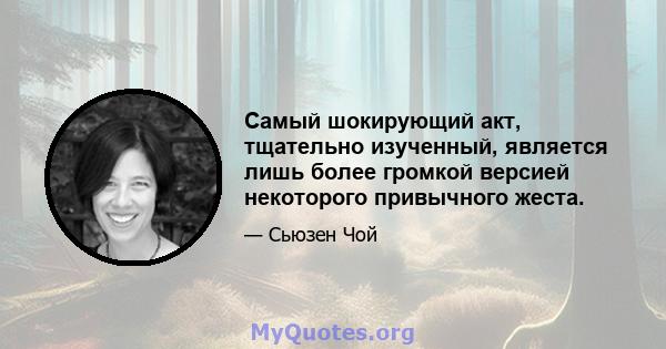 Самый шокирующий акт, тщательно изученный, является лишь более громкой версией некоторого привычного жеста.