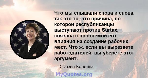 Что мы слышали снова и снова, так это то, что причина, по которой республиканцы выступают против Surtax, связана с проблемой его влияния на создание рабочих мест. Что ж, если вы вырезаете работодателей, вы уберете этот