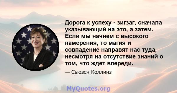 Дорога к успеху - зигзаг, сначала указывающий на это, а затем. Если мы начнем с высокого намерения, то магия и совпадение направят нас туда, несмотря на отсутствие знаний о том, что ждет впереди.