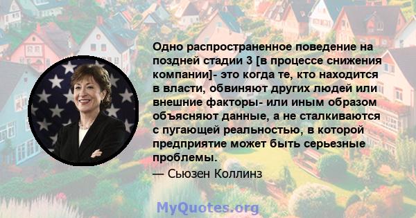 Одно распространенное поведение на поздней стадии 3 [в процессе снижения компании]- это когда те, кто находится в власти, обвиняют других людей или внешние факторы- или иным образом объясняют данные, а не сталкиваются с 