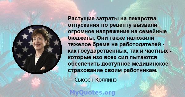 Растущие затраты на лекарства отпускания по рецепту вызвали огромное напряжение на семейные бюджеты. Они также наложили тяжелое бремя на работодателей - как государственных, так и частных - которые изо всех сил пытаются 