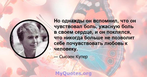 Но однажды он вспомнил, что он чувствовал боль, ужасную боль в своем сердце, и он поклялся, что никогда больше не позволит себе почувствовать любовь к человеку.