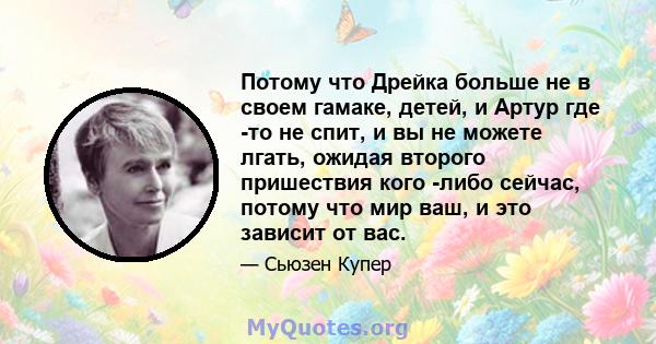 Потому что Дрейка больше не в своем гамаке, детей, и Артур где -то не спит, и вы не можете лгать, ожидая второго пришествия кого -либо сейчас, потому что мир ваш, и это зависит от вас.