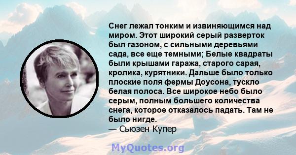 Снег лежал тонким и извиняющимся над миром. Этот широкий серый разверток был газоном, с сильными деревьями сада, все еще темными; Белые квадраты были крышами гаража, старого сарая, кролика, курятники. Дальше было только 