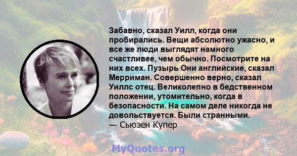 Забавно, сказал Уилл, когда они пробирались. Вещи абсолютно ужасно, и все же люди выглядят намного счастливее, чем обычно. Посмотрите на них всех. Пузырь Они английские, сказал Мерриман. Совершенно верно, сказал Уиллс