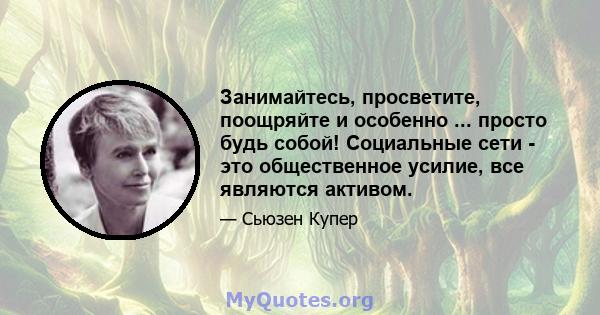 Занимайтесь, просветите, поощряйте и особенно ... просто будь собой! Социальные сети - это общественное усилие, все являются активом.