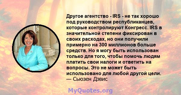 Другое агентство - IRS - не так хорошо под руководством республиканцев, которые контролируют Конгресс. IRS в значительной степени фиксирован в своих расходах, но они получили примерно на 300 миллионов больше средств. Но 