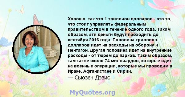 Хорошо, так что 1 триллион долларов - это то, что стоит управлять федеральным правительством в течение одного года. Таким образом, эти деньги будут проходить до сентября 2016 года. Половина триллион долларов идет на