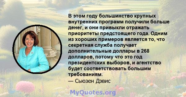 В этом году большинство крупных внутренних программ получили больше денег, и они привыкли отражать приоритеты предстоящего года. Одним из хороших примеров является то, что секретная служба получает дополнительные