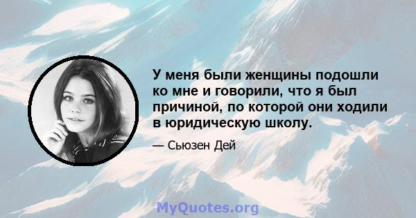 У меня были женщины подошли ко мне и говорили, что я был причиной, по которой они ходили в юридическую школу.