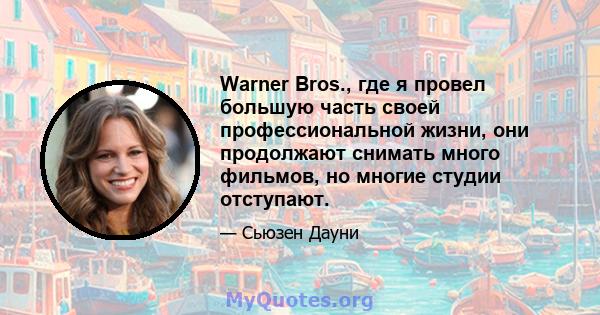 Warner Bros., где я провел большую часть своей профессиональной жизни, они продолжают снимать много фильмов, но многие студии отступают.