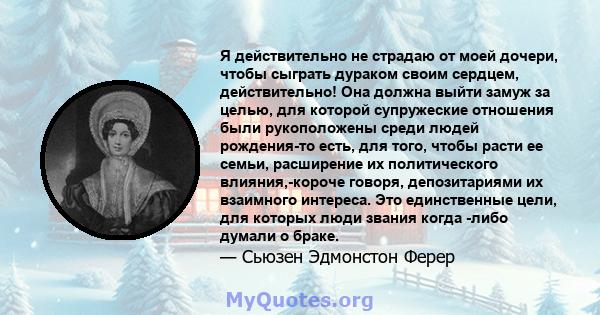 Я действительно не страдаю от моей дочери, чтобы сыграть дураком своим сердцем, действительно! Она должна выйти замуж за целью, для которой супружеские отношения были рукоположены среди людей рождения-то есть, для того, 