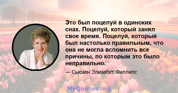 Это был поцелуй в одиноких снах. Поцелуй, который занял свое время. Поцелуй, который был настолько правильным, что она не могла вспомнить все причины, по которым это было неправильно.