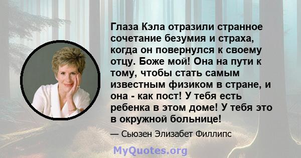 Глаза Кэла отразили странное сочетание безумия и страха, когда он повернулся к своему отцу. Боже мой! Она на пути к тому, чтобы стать самым известным физиком в стране, и она - как пост! У тебя есть ребенка в этом доме!