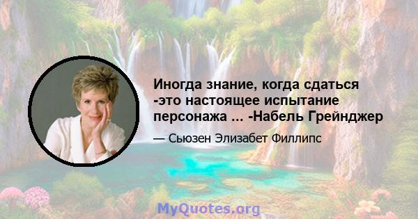 Иногда знание, когда сдаться -это настоящее испытание персонажа ... -Набель Грейнджер