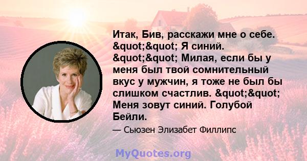 Итак, Бив, расскажи мне о себе. "" Я синий. "" Милая, если бы у меня был твой сомнительный вкус у мужчин, я тоже не был бы слишком счастлив. "" Меня зовут синий. Голубой Бейли.