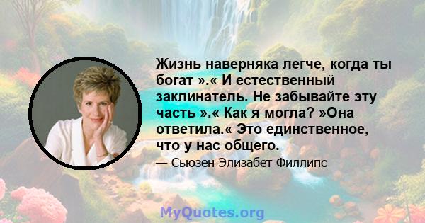 Жизнь наверняка легче, когда ты богат ».« И естественный заклинатель. Не забывайте эту часть ».« Как я могла? »Она ответила.« Это единственное, что у нас общего.