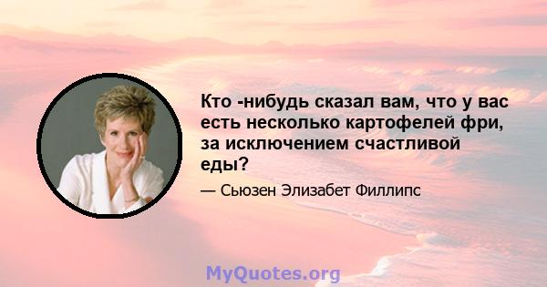 Кто -нибудь сказал вам, что у вас есть несколько картофелей фри, за исключением счастливой еды?