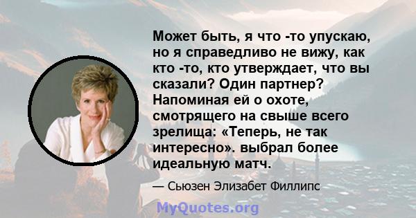 Может быть, я что -то упускаю, но я справедливо не вижу, как кто -то, кто утверждает, что вы сказали? Один партнер? Напоминая ей о охоте, смотрящего на свыше всего зрелища: «Теперь, не так интересно». выбрал более