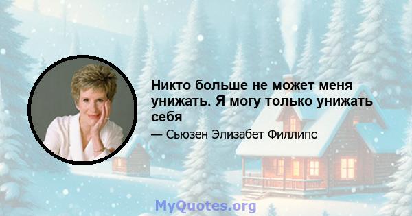 Никто больше не может меня унижать. Я могу только унижать себя