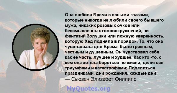 Она любила Брэма с ясными глазами, которые никогда не любили своего бывшего мужа, никаких розовых очков или бессмысленных головокружнений, ни фантазий Золушки или ложную уверенность, которую Хед подняла в порядок. То,