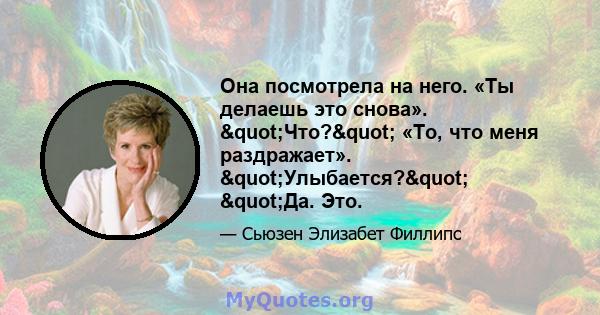 Она посмотрела на него. «Ты делаешь это снова». "Что?" «То, что меня раздражает». "Улыбается?" "Да. Это.