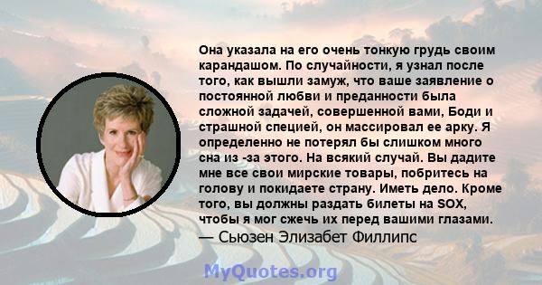 Она указала на его очень тонкую грудь своим карандашом. По случайности, я узнал после того, как вышли замуж, что ваше заявление о постоянной любви и преданности была сложной задачей, совершенной вами, Боди и страшной