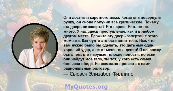 Они достигли каретного дома. Когда она повернула ручку, он снова получил все критические. Почему эта дверь не заперта? Его париш. Есть не так много. У нас здесь преступление, как и в любом другом месте. Держите эту