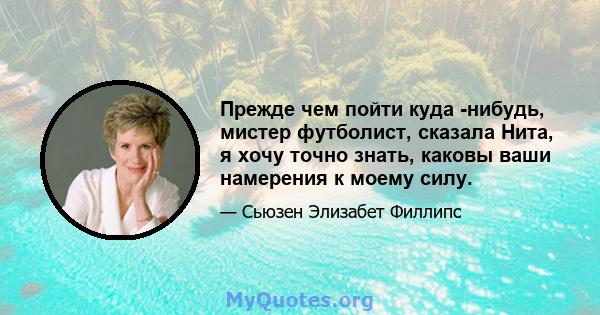 Прежде чем пойти куда -нибудь, мистер футболист, сказала Нита, я хочу точно знать, каковы ваши намерения к моему силу.