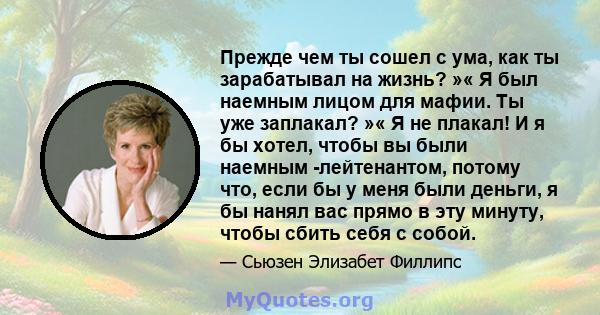 Прежде чем ты сошел с ума, как ты зарабатывал на жизнь? »« Я был наемным лицом для мафии. Ты уже заплакал? »« Я не плакал! И я бы хотел, чтобы вы были наемным -лейтенантом, потому что, если бы у меня были деньги, я бы