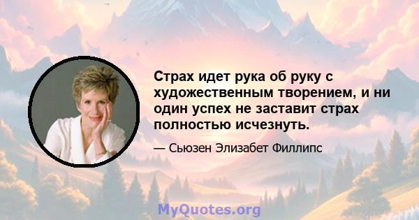 Страх идет рука об руку с художественным творением, и ни один успех не заставит страх полностью исчезнуть.