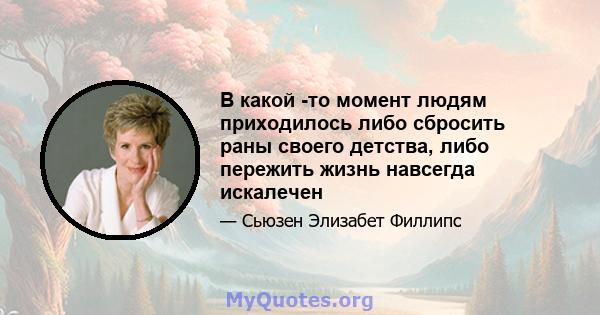 В какой -то момент людям приходилось либо сбросить раны своего детства, либо пережить жизнь навсегда искалечен