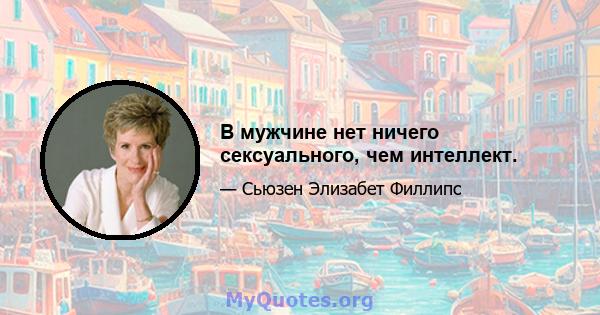 В мужчине нет ничего сексуального, чем интеллект.