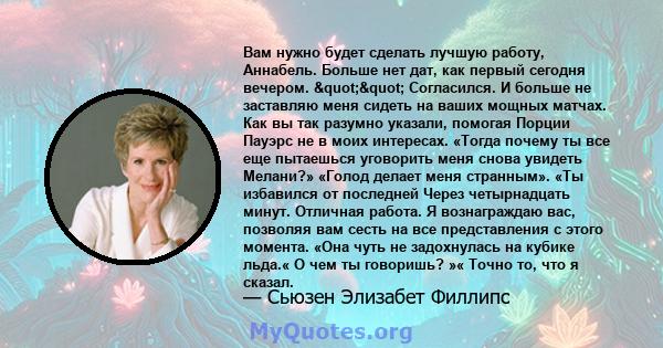 Вам нужно будет сделать лучшую работу, Аннабель. Больше нет дат, как первый сегодня вечером. "" Согласился. И больше не заставляю меня сидеть на ваших мощных матчах. Как вы так разумно указали, помогая Порции